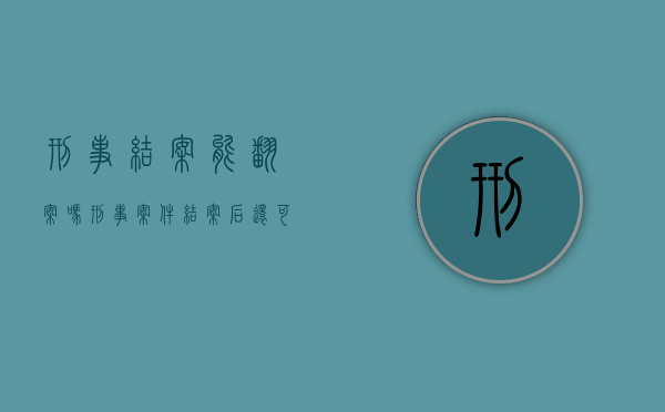 刑事结案能翻案吗（刑事案件结案后还可以追诉吗）