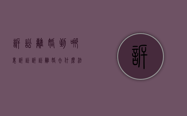诉讼离婚到哪里诉讼（诉讼离婚去什么法院好一点）