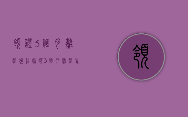 领证3个月离婚（领结婚证3个月离婚怎么办）