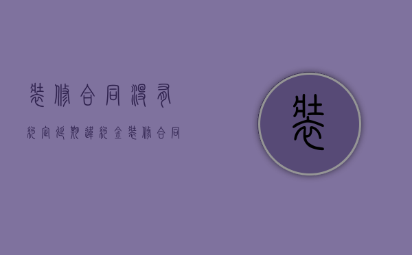 装修合同没有约定延期违约金（装修合同未规定违约金,法定有违约金吗）