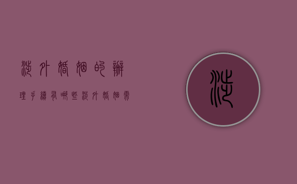 涉外婚姻的办理手续有哪些（涉外婚姻需要准备哪些材料）