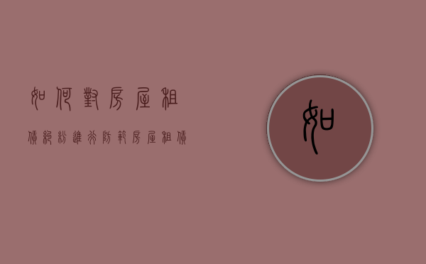 如何对房屋租赁纠纷进行防范（房屋租赁遇到的问题有哪些呢）