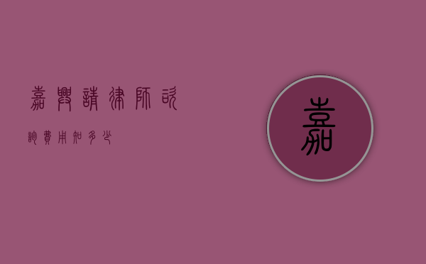 嘉兴请律师咨询费用知多少？
