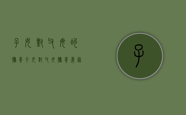 子女对父母的抚养（子女对父母抚养义务的法律规定）