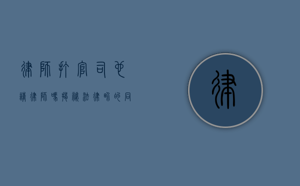 律师打官司也请律师吗?揭秘法律界的同行互助现象 律师打官司也请律师吗?揭秘法律界的同行互助现象