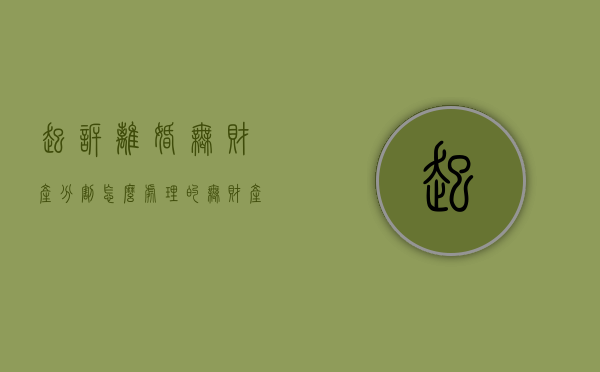 起诉离婚无财产分割怎么处理的（无财产无子女起诉离婚需要多久）