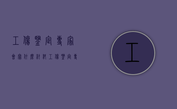 工伤鉴定专家会写什么材料（工伤鉴定专家会写什么证明）