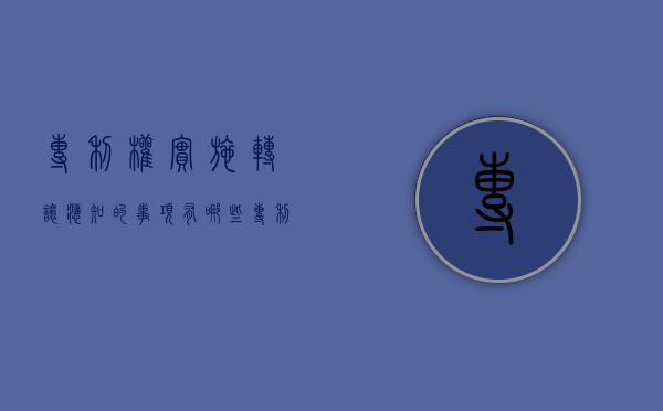 专利权实施转让应知的事项有哪些（专利权转让的生效要件）