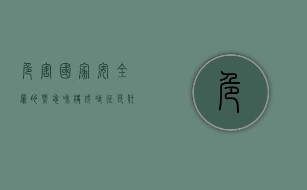 危害国家安全罪的概念和构成特征是什么（公共安全罪八种罪）