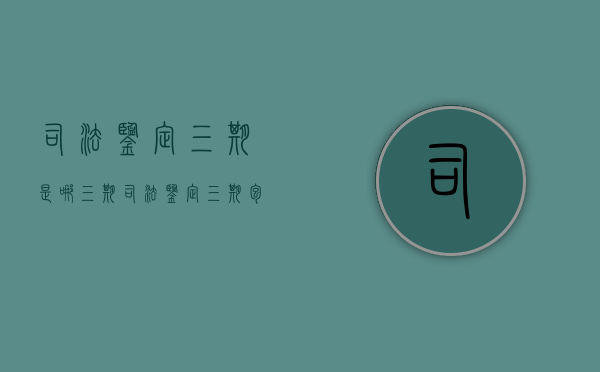 司法鉴定三期是哪三期?（司法鉴定三期包括住院天数吗）