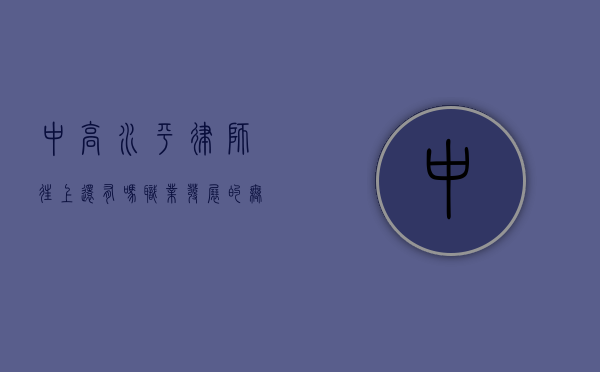 中高水平律师往上还有吗？职业发展的无限可能