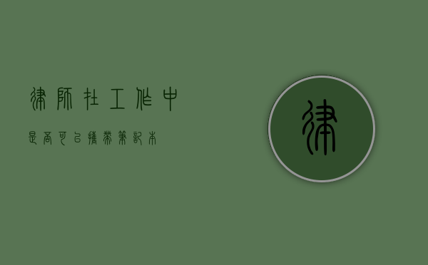 律师在工作中是否可以携带笔记本？