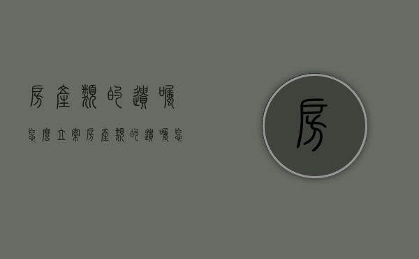 房产类的遗嘱怎么立案（房产类的遗嘱怎么立项）