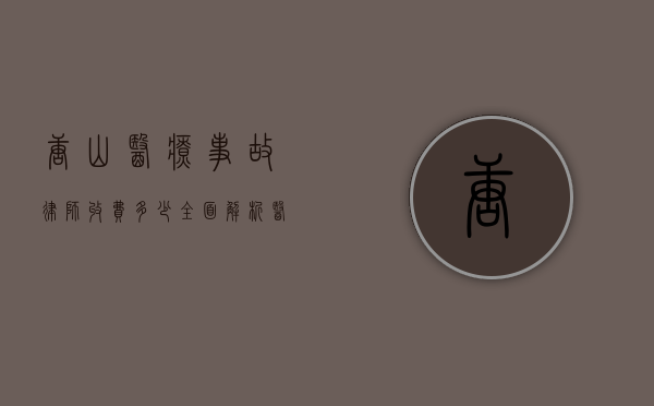 唐山医疗事故律师收费多少？全面解析医疗事故律师费用