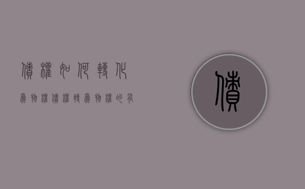 债权如何转化为物权（债权转为物权的有几种方法）
