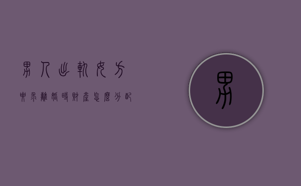 男人出轨女方要求离婚时财产怎么分配（离婚时财产怎么分配和谁提出离婚有关系吗）
