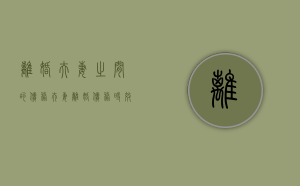 离婚夫妻之间的债务（夫妻离婚债务时效为多长时间）