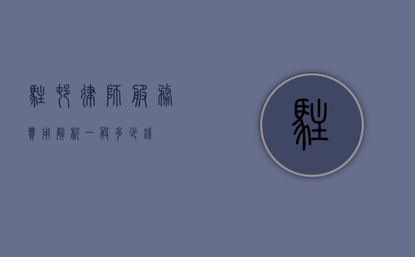 驻村律师服务费用解析，一般多少钱？
