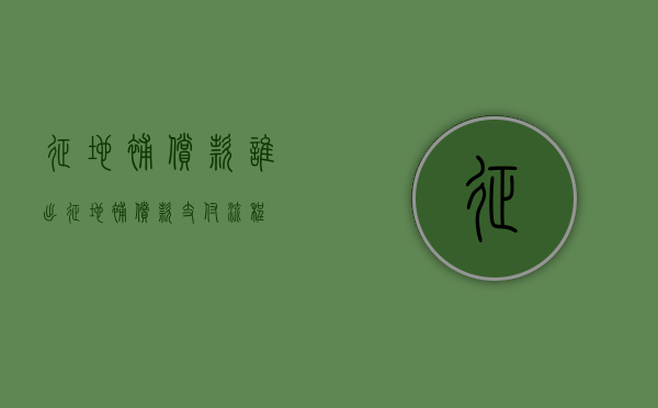 征地补偿款谁出（征地补偿款支付流程）