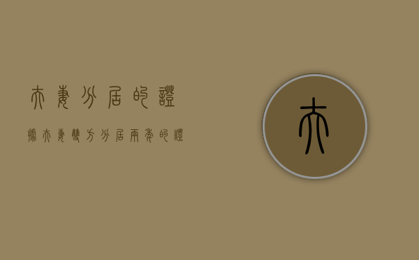 夫妻分居的证据（夫妻双方分居两年的证据）