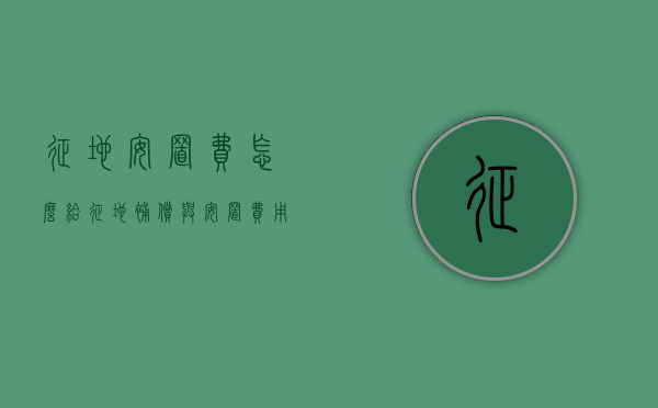 征地安置费怎么给（征地补偿与安置费用包括哪些内容）