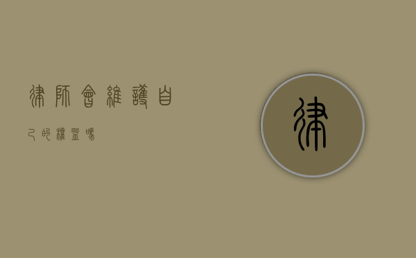律师会维护自己的权益吗？