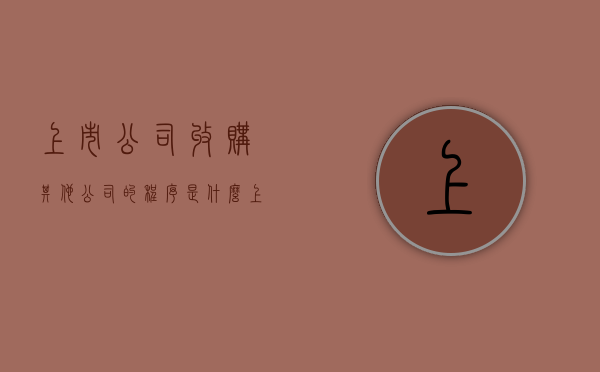 上市公司收购其他公司的程序是什么（上市公司收购其它公司）