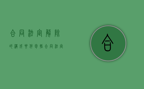 合同法定解除的构成要件包括（合同法定解除的构成要件有）