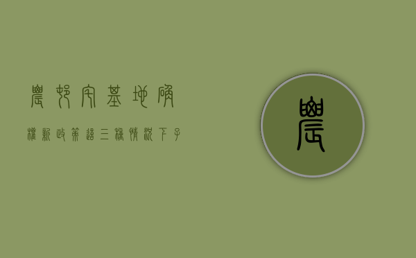 农村宅基地确权新政策这三种情况下子女不得（农村宅基地新政策确权后继承有关规）