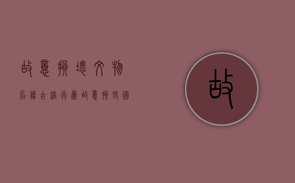 故意损坏文物,名胜古迹行为（故意损毁国家保护的名胜古迹,情节严重）