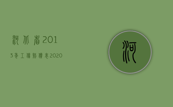 河北省2013年工伤赔偿表（2020年河北省工伤待遇涨工资）