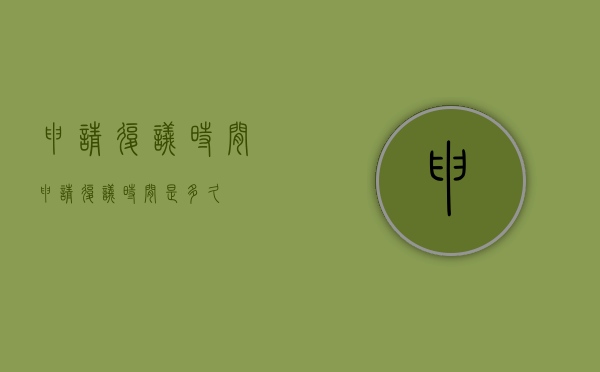 申请复议时间（申请复议时间是多久）
