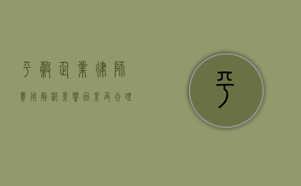 平谷企业律师费用解析，影响因素及合理预算指南