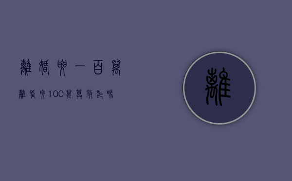 离婚要一百万（离婚要100万算敲诈吗）