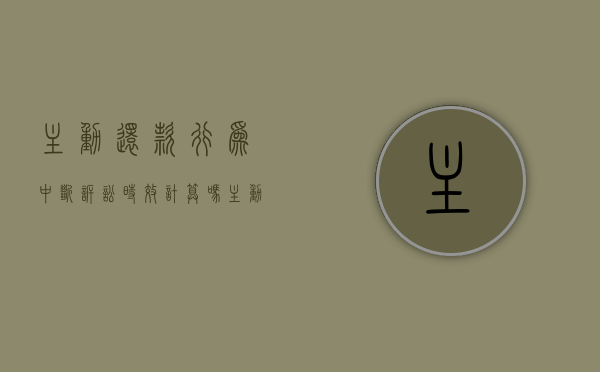 主动还款行为中断诉讼时效计算吗？（主动还款会上征信吗是真的吗）