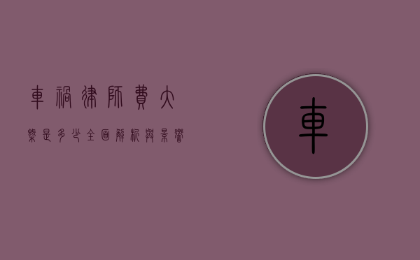 车祸律师费大概是多少？全面解析与影响因素