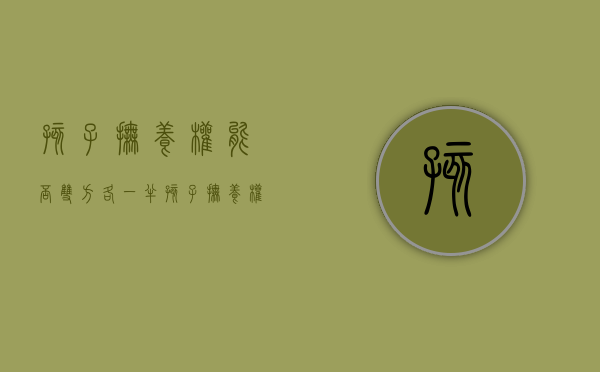 孩子抚养权能否双方各一半（孩子抚养权一人一半是什么意思）