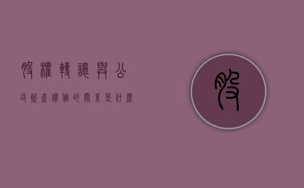 股权转让与公司资产价值的关系是什么（股权转让与公司资产价值的关系图）