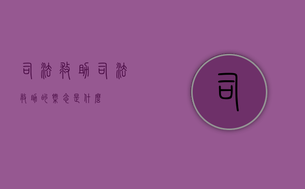 司法救助?（司法救助的概念是什么）