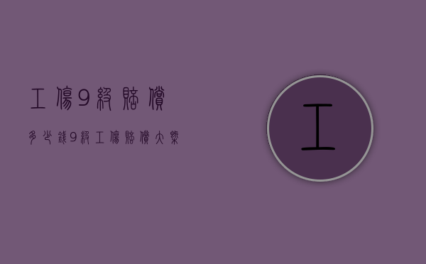 工伤9级赔偿多少钱（9级工伤赔偿大概多少钱）