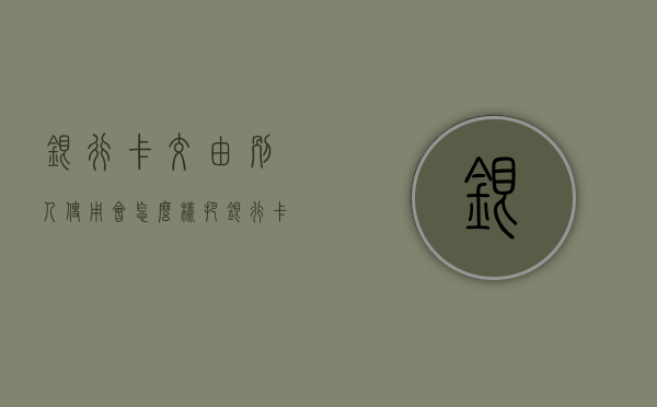 银行卡交由别人使用会怎么样（把银行卡给别人使用有连带责任吗?）