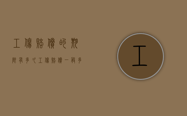 工伤赔偿的期限有多久？（工伤赔偿一般多久能到账）