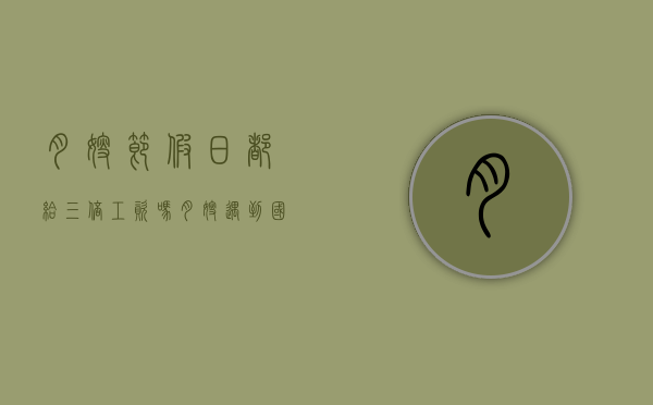 月嫂节假日都给三倍工资吗（月嫂遇到国家法定节假日带薪休假吗）