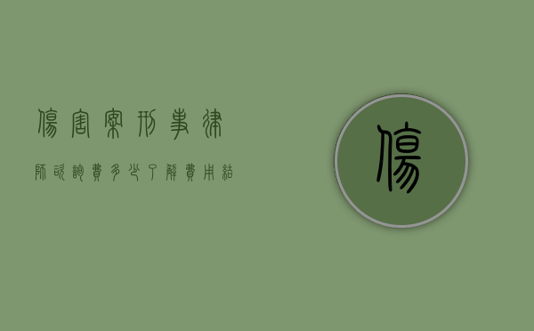 伤害案刑事律师咨询费多少？了解费用结构，保障合法权益