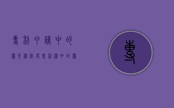 专利申请中的优先权制度（专利权中的优先权）