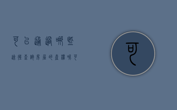 可以通过哪些途径查询房屋的产权呢（可以通过哪些途径查询房屋的产权呢）