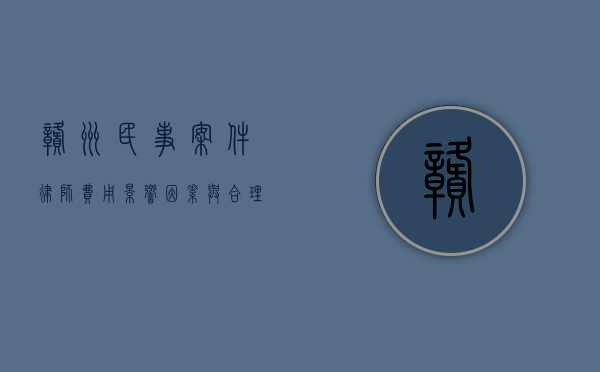 赣州民事案件律师费用，影响因素与合理范围