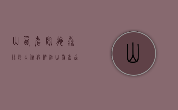 山西省实施《森林防火条例》办法（山西省森林防火责任追究办法）