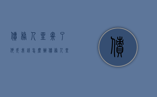 债务人坐牢了他欠我钱怎么办（债务人坐牢后还需要还款吗?）