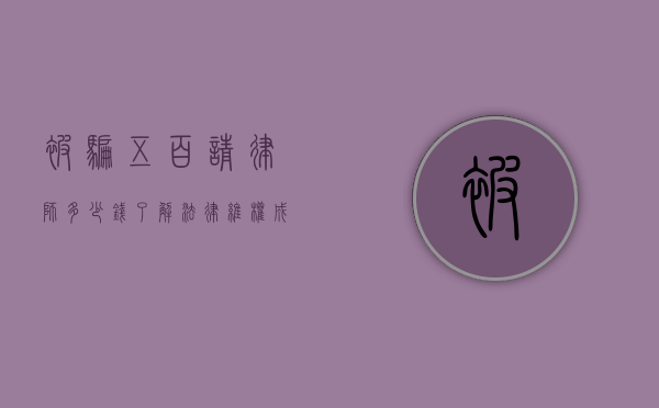 被骗五百请律师多少钱？了解法律维权成本与途径